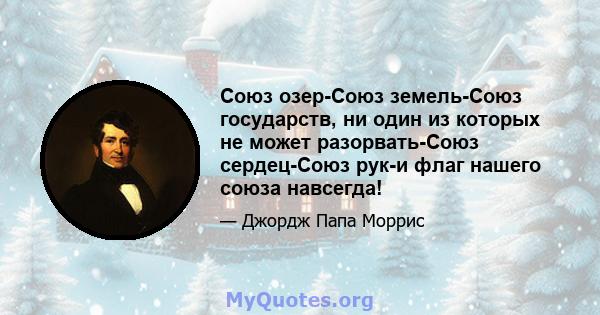 Союз озер-Союз земель-Союз государств, ни один из которых не может разорвать-Союз сердец-Союз рук-и флаг нашего союза навсегда!