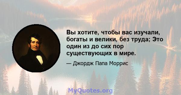 Вы хотите, чтобы вас изучали, богаты и велики, без труда; Это один из до сих пор существующих в мире.