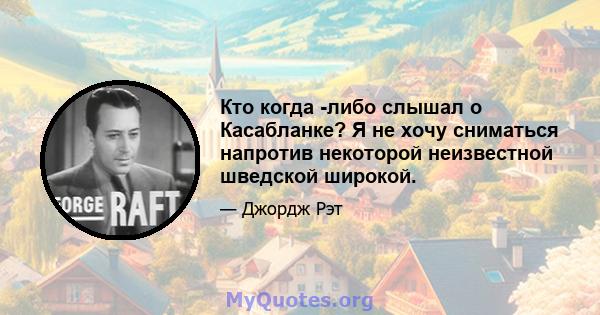 Кто когда -либо слышал о Касабланке? Я не хочу сниматься напротив некоторой неизвестной шведской широкой.