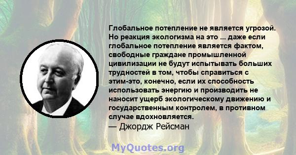 Глобальное потепление не является угрозой. Но реакция экологизма на это ... даже если глобальное потепление является фактом, свободные граждане промышленной цивилизации не будут испытывать больших трудностей в том,