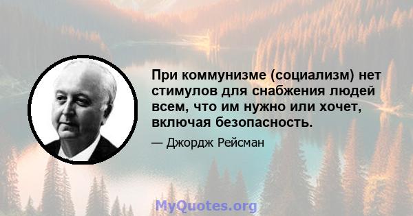 При коммунизме (социализм) нет стимулов для снабжения людей всем, что им нужно или хочет, включая безопасность.