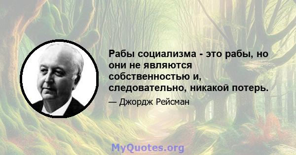 Рабы социализма - это рабы, но они не являются собственностью и, следовательно, никакой потерь.