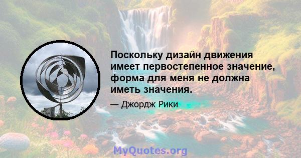 Поскольку дизайн движения имеет первостепенное значение, форма для меня не должна иметь значения.