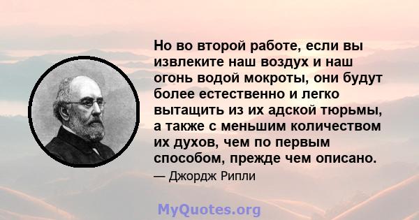 Но во второй работе, если вы извлеките наш воздух и наш огонь водой мокроты, они будут более естественно и легко вытащить из их адской тюрьмы, а также с меньшим количеством их духов, чем по первым способом, прежде чем