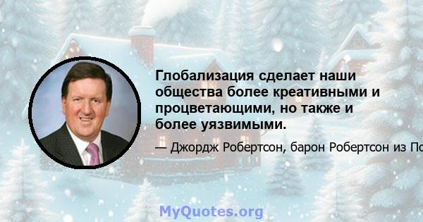 Глобализация сделает наши общества более креативными и процветающими, но также и более уязвимыми.