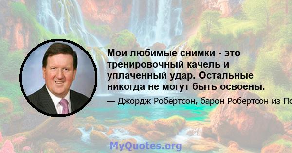 Мои любимые снимки - это тренировочный качель и уплаченный удар. Остальные никогда не могут быть освоены.