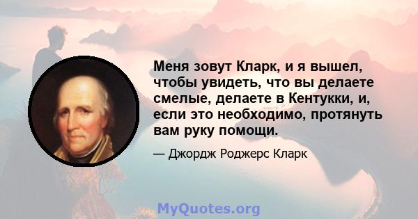 Меня зовут Кларк, и я вышел, чтобы увидеть, что вы делаете смелые, делаете в Кентукки, и, если это необходимо, протянуть вам руку помощи.