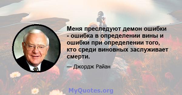 Меня преследуют демон ошибки - ошибка в определении вины и ошибки при определении того, кто среди виновных заслуживает смерти.