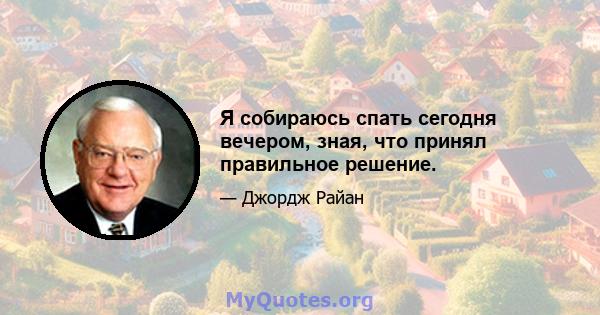 Я собираюсь спать сегодня вечером, зная, что принял правильное решение.