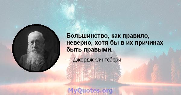 Большинство, как правило, неверно, хотя бы в их причинах быть правыми.