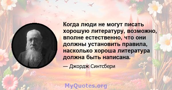 Когда люди не могут писать хорошую литературу, возможно, вполне естественно, что они должны установить правила, насколько хороша литература должна быть написана.