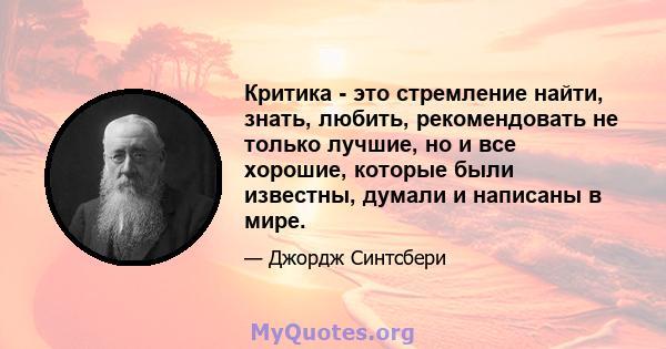 Критика - это стремление найти, знать, любить, рекомендовать не только лучшие, но и все хорошие, которые были известны, думали и написаны в мире.