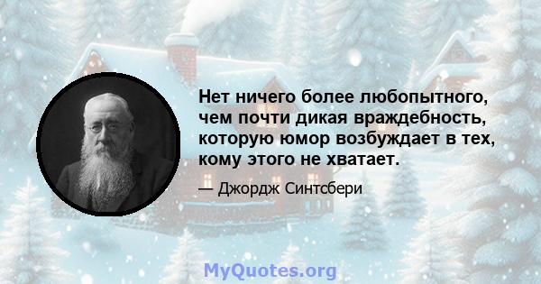 Нет ничего более любопытного, чем почти дикая враждебность, которую юмор возбуждает в тех, кому этого не хватает.