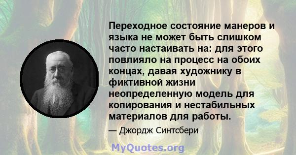 Переходное состояние манеров и языка не может быть слишком часто настаивать на: для этого повлияло на процесс на обоих концах, давая художнику в фиктивной жизни неопределенную модель для копирования и нестабильных