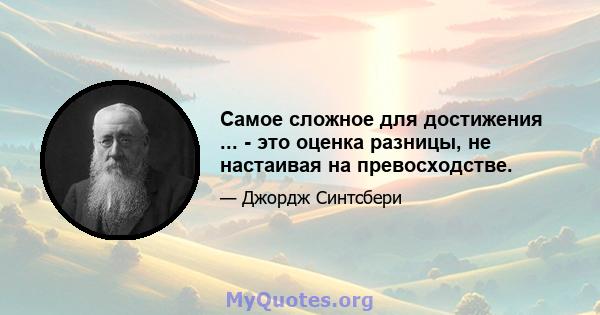 Самое сложное для достижения ... - это оценка разницы, не настаивая на превосходстве.