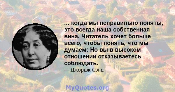 ... когда мы неправильно поняты, это всегда наша собственная вина. Читатель хочет больше всего, чтобы понять, что мы думаем; Но вы в высоком отношении отказываетесь соблюдать.