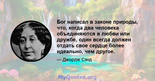 Бог написал в законе природы, что, когда два человека объединяются в любви или дружбе, один всегда должен отдать свое сердце более идеально, чем другое.