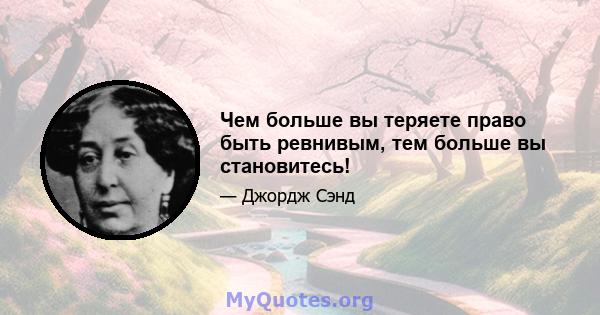 Чем больше вы теряете право быть ревнивым, тем больше вы становитесь!