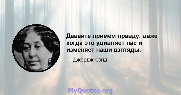 Давайте примем правду, даже когда это удивляет нас и изменяет наши взгляды.