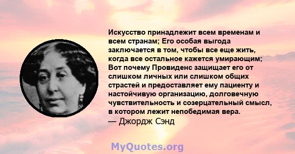 Искусство принадлежит всем временам и всем странам; Его особая выгода заключается в том, чтобы все еще жить, когда все остальное кажется умирающим; Вот почему Провиденс защищает его от слишком личных или слишком общих