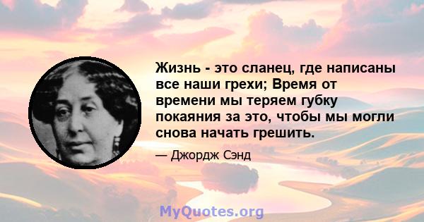 Жизнь - это сланец, где написаны все наши грехи; Время от времени мы теряем губку покаяния за это, чтобы мы могли снова начать грешить.