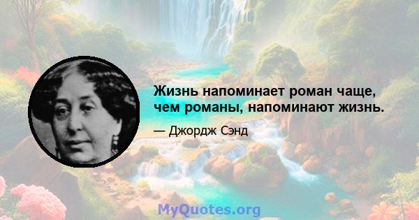 Жизнь напоминает роман чаще, чем романы, напоминают жизнь.