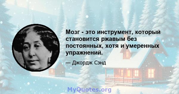 Мозг - это инструмент, который становится ржавым без постоянных, хотя и умеренных упражнений.