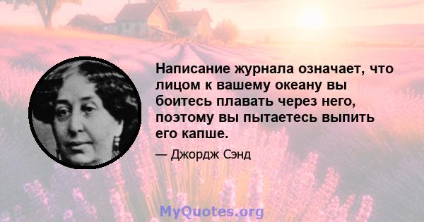 Написание журнала означает, что лицом к вашему океану вы боитесь плавать через него, поэтому вы пытаетесь выпить его капше.