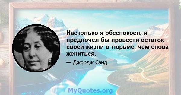 Насколько я обеспокоен, я предпочел бы провести остаток своей жизни в тюрьме, чем снова жениться.