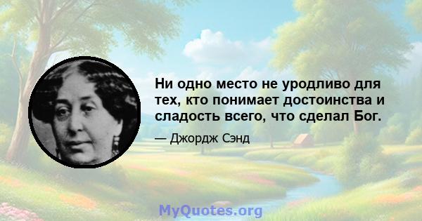 Ни одно место не уродливо для тех, кто понимает достоинства и сладость всего, что сделал Бог.