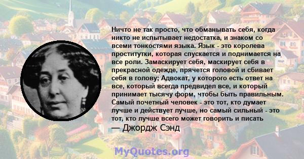 Ничто не так просто, что обманывать себя, когда никто не испытывает недостатка, и знаком со всеми тонкостями языка. Язык - это королева проститутки, которая спускается и поднимается на все роли. Замаскирует себя,