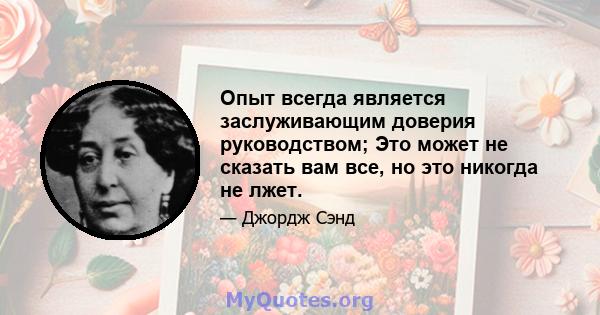 Опыт всегда является заслуживающим доверия руководством; Это может не сказать вам все, но это никогда не лжет.