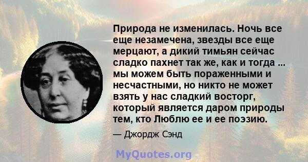 Природа не изменилась. Ночь все еще незамечена, звезды все еще мерцают, а дикий тимьян сейчас сладко пахнет так же, как и тогда ... мы можем быть пораженными и несчастными, но никто не может взять у нас сладкий восторг, 