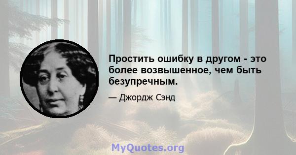 Простить ошибку в другом - это более возвышенное, чем быть безупречным.