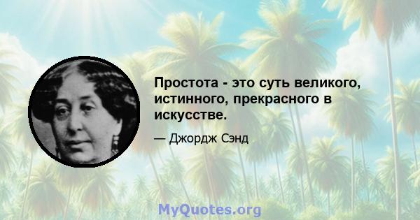 Простота - это суть великого, истинного, прекрасного в искусстве.