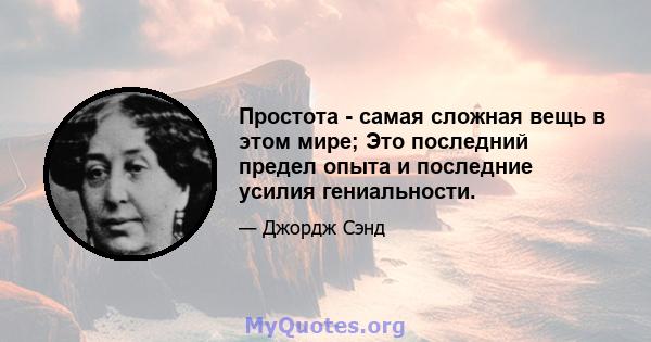 Простота - самая сложная вещь в этом мире; Это последний предел опыта и последние усилия гениальности.