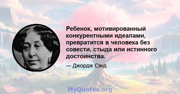 Ребенок, мотивированный конкурентными идеалами, превратится в человека без совести, стыда или истинного достоинства.