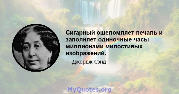 Сигарный ошеломляет печаль и заполняет одиночные часы миллионами милостивых изображений.