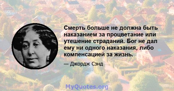 Смерть больше не должна быть наказанием за процветание или утешение страданий. Бог не дал ему ни одного наказания, либо компенсацией за жизнь.