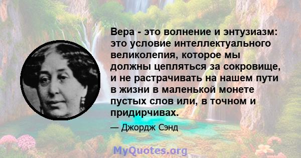 Вера - это волнение и энтузиазм: это условие интеллектуального великолепия, которое мы должны цепляться за сокровище, и не растрачивать на нашем пути в жизни в маленькой монете пустых слов или, в точном и придирчивах.