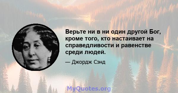 Верьте ни в ни один другой Бог, кроме того, кто настаивает на справедливости и равенстве среди людей.