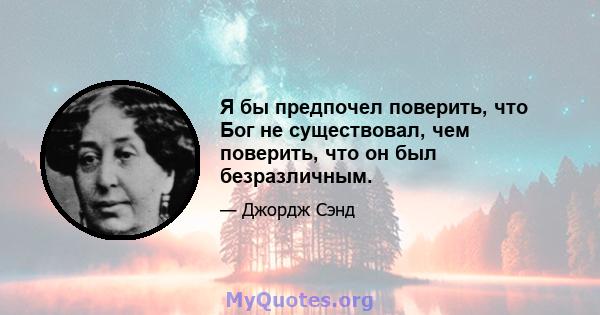 Я бы предпочел поверить, что Бог не существовал, чем поверить, что он был безразличным.