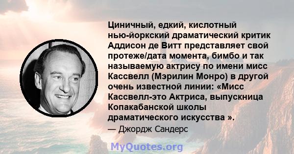 Циничный, едкий, кислотный нью-йоркский драматический критик Аддисон де Витт представляет свой протеже/дата момента, бимбо и так называемую актрису по имени мисс Кассвелл (Мэрилин Монро) в другой очень известной линии: