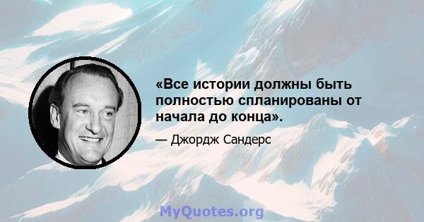 «Все истории должны быть полностью спланированы от начала до конца».