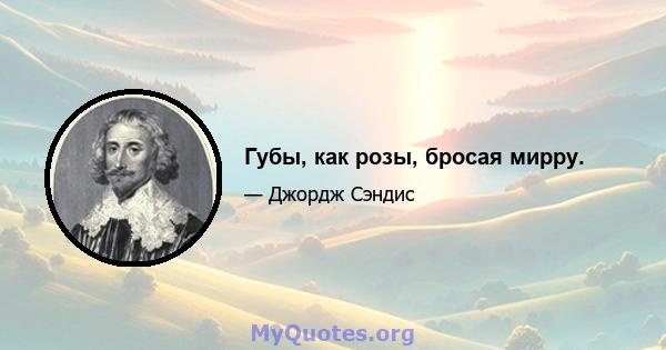 Губы, как розы, бросая мирру.