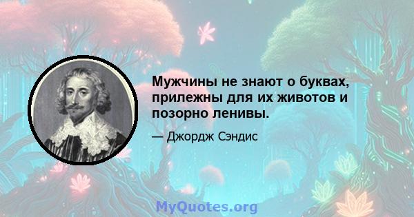 Мужчины не знают о буквах, прилежны для их животов и позорно ленивы.