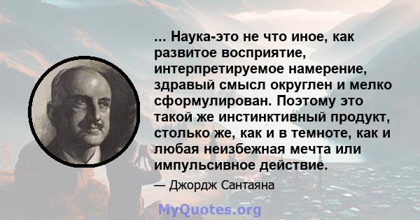 ... Наука-это не что иное, как развитое восприятие, интерпретируемое намерение, здравый смысл округлен и мелко сформулирован. Поэтому это такой же инстинктивный продукт, столько же, как и в темноте, как и любая