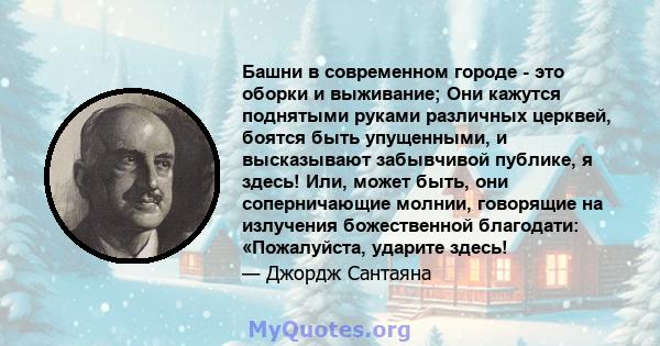 Башни в современном городе - это оборки и выживание; Они кажутся поднятыми руками различных церквей, боятся быть упущенными, и высказывают забывчивой публике, я здесь! Или, может быть, они соперничающие молнии,