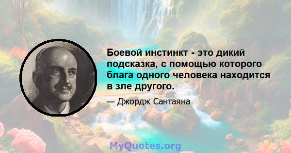 Боевой инстинкт - это дикий подсказка, с помощью которого блага одного человека находится в зле другого.