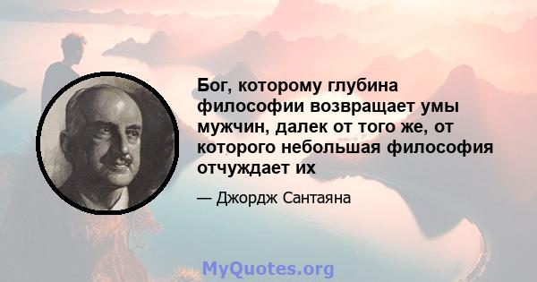 Бог, которому глубина философии возвращает умы мужчин, далек от того же, от которого небольшая философия отчуждает их